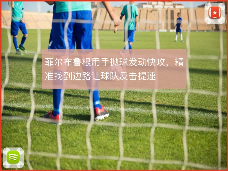 菲尔布鲁根用手抛球发动快攻，精准找到边路让球队反击提速