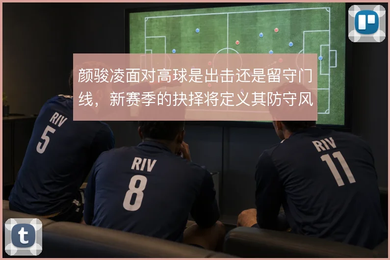 颜骏凌面对高球是出击还是留守门线，新赛季的抉择将定义其防守风格