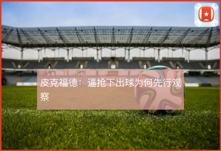 皮克福德：逼抢下出球为何先行观察
