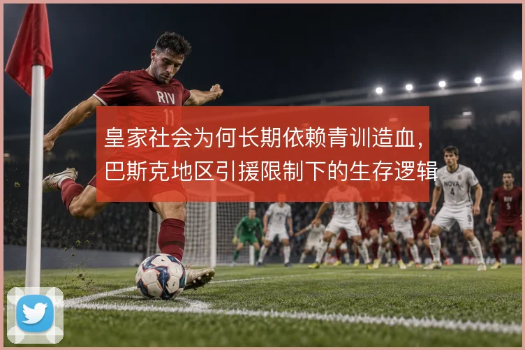 皇家社会为何长期依赖青训造血，巴斯克地区引援限制下的生存逻辑