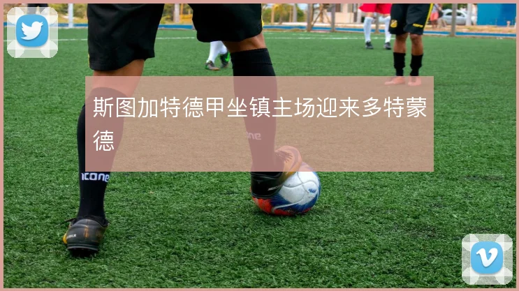 斯图加特德甲坐镇主场迎来多特蒙德