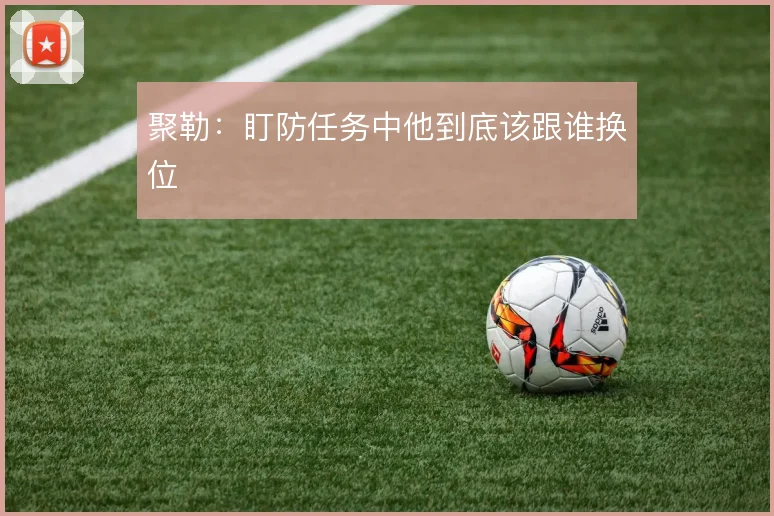 聚勒：盯防任务中他到底该跟谁换位