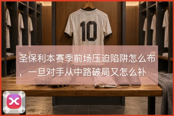 圣保利本赛季前场压迫陷阱怎么布，一旦对手从中路破局又怎么补