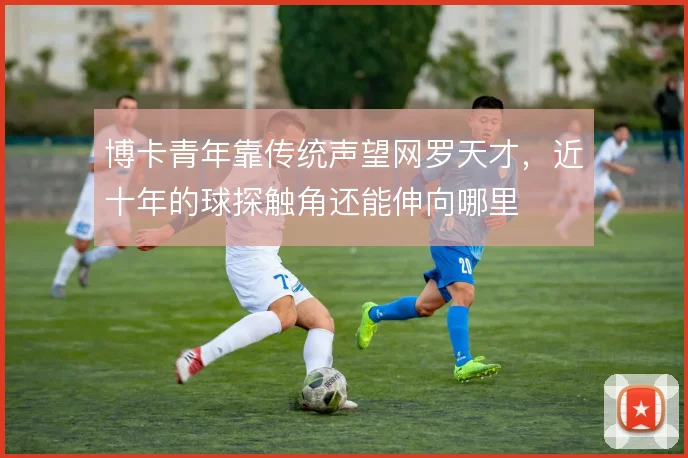 博卡青年靠传统声望网罗天才，近十年的球探触角还能伸向哪里