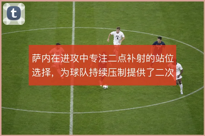 萨内在进攻中专注二点补射的站位选择,为球队持续压制提供了二次进攻支点