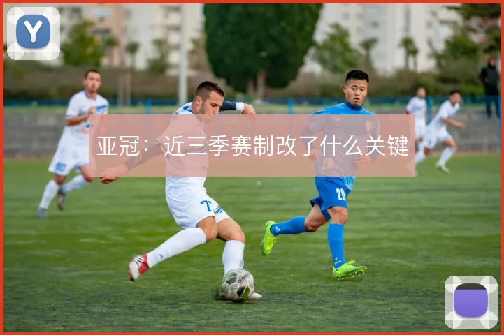 亚冠：近三季赛制改了什么关键