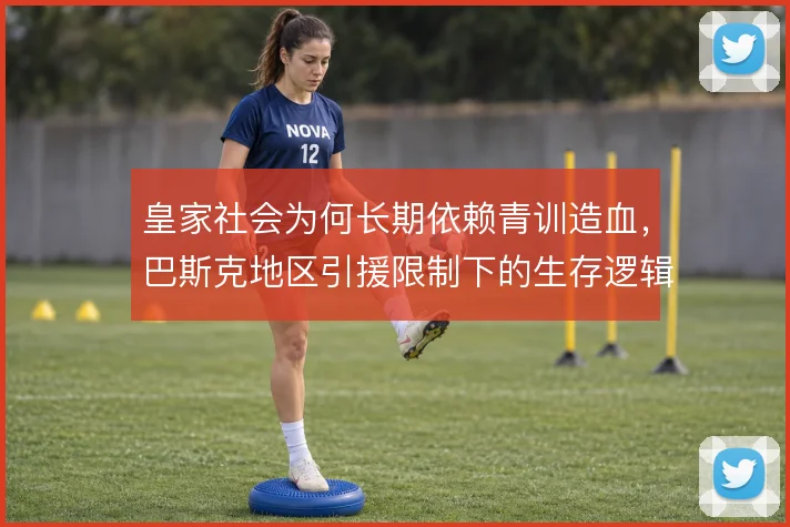 皇家社会为何长期依赖青训造血，巴斯克地区引援限制下的生存逻辑