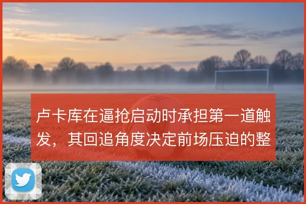 卢卡库在逼抢启动时承担第一道触发，其回追角度决定前场压迫的整体形状
