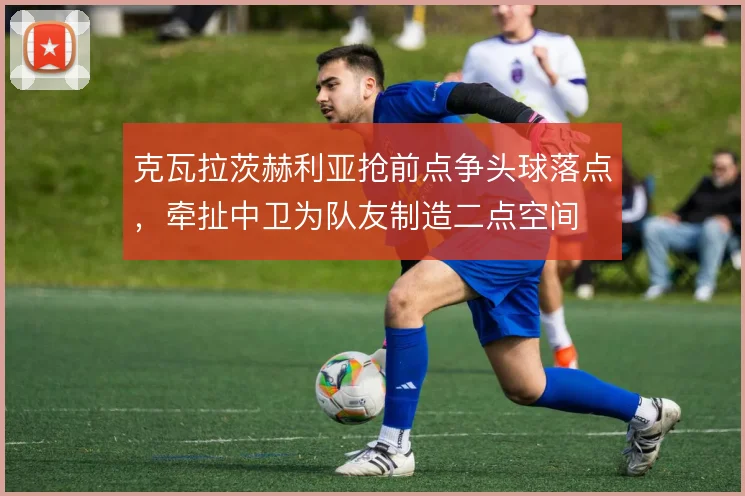 克瓦拉茨赫利亚抢前点争头球落点，牵扯中卫为队友制造二点空间