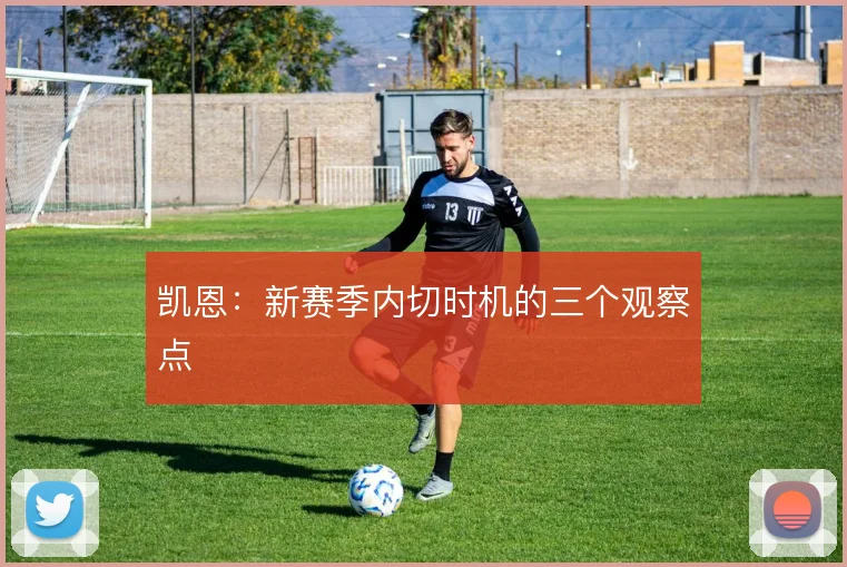 凯恩：新赛季内切时机的三个观察点