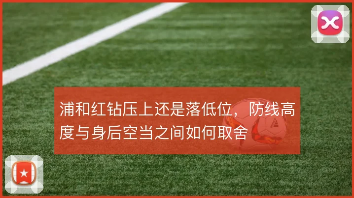 浦和红钻压上还是落低位，防线高度与身后空当之间如何取舍