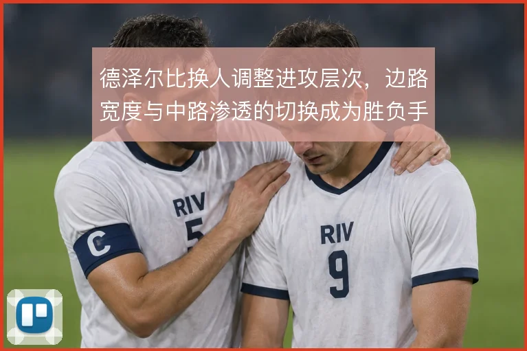 德泽尔比换人调整进攻层次，边路宽度与中路渗透的切换成为胜负手