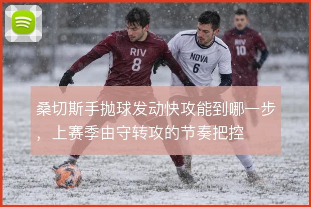 桑切斯手抛球发动快攻能到哪一步，上赛季由守转攻的节奏把控