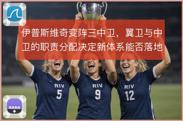 伊普斯维奇变阵三中卫，翼卫与中卫的职责分配决定新体系能否落地