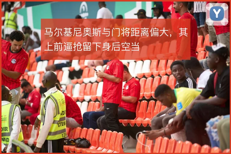 马尔基尼奥斯与门将距离偏大，其上前逼抢留下身后空当
