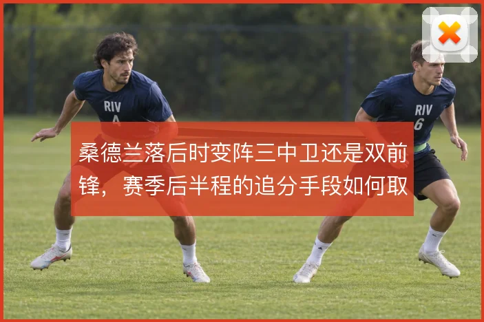 桑德兰落后时变阵三中卫还是双前锋，赛季后半程的追分手段如何取舍