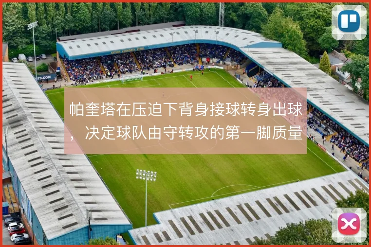帕奎塔在压迫下背身接球转身出球，决定球队由守转攻的第一脚质量