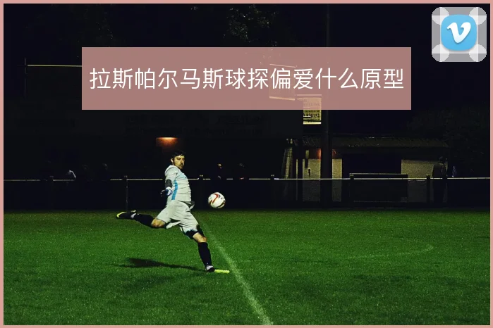 拉斯帕尔马斯球探偏爱什么原型